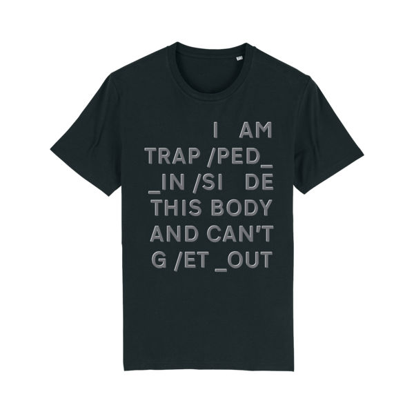 Black t-shirt with gray text reading ’I AM TRAP/PED_ IN/SI DE THIS BODY AND CAN’T G/ET_OUT’.